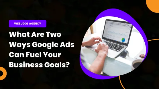 What Are Two Ways Google Ads Can Fuel Your Business Goals?
