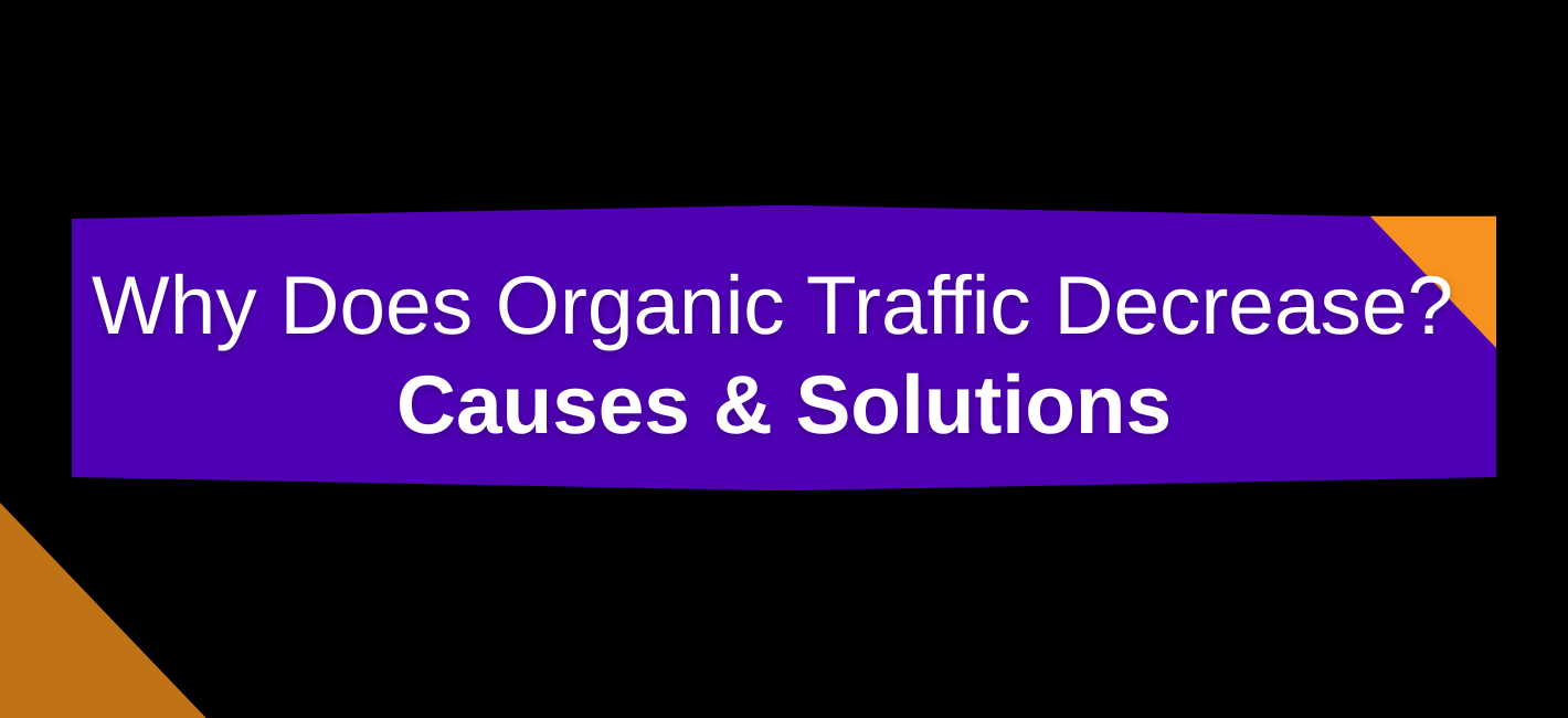 Why Does Organic Traffic Decrease? Causes & Solutions